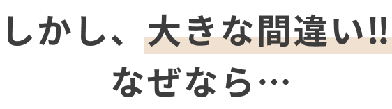 しかし、大きな間違い！！なぜなら...